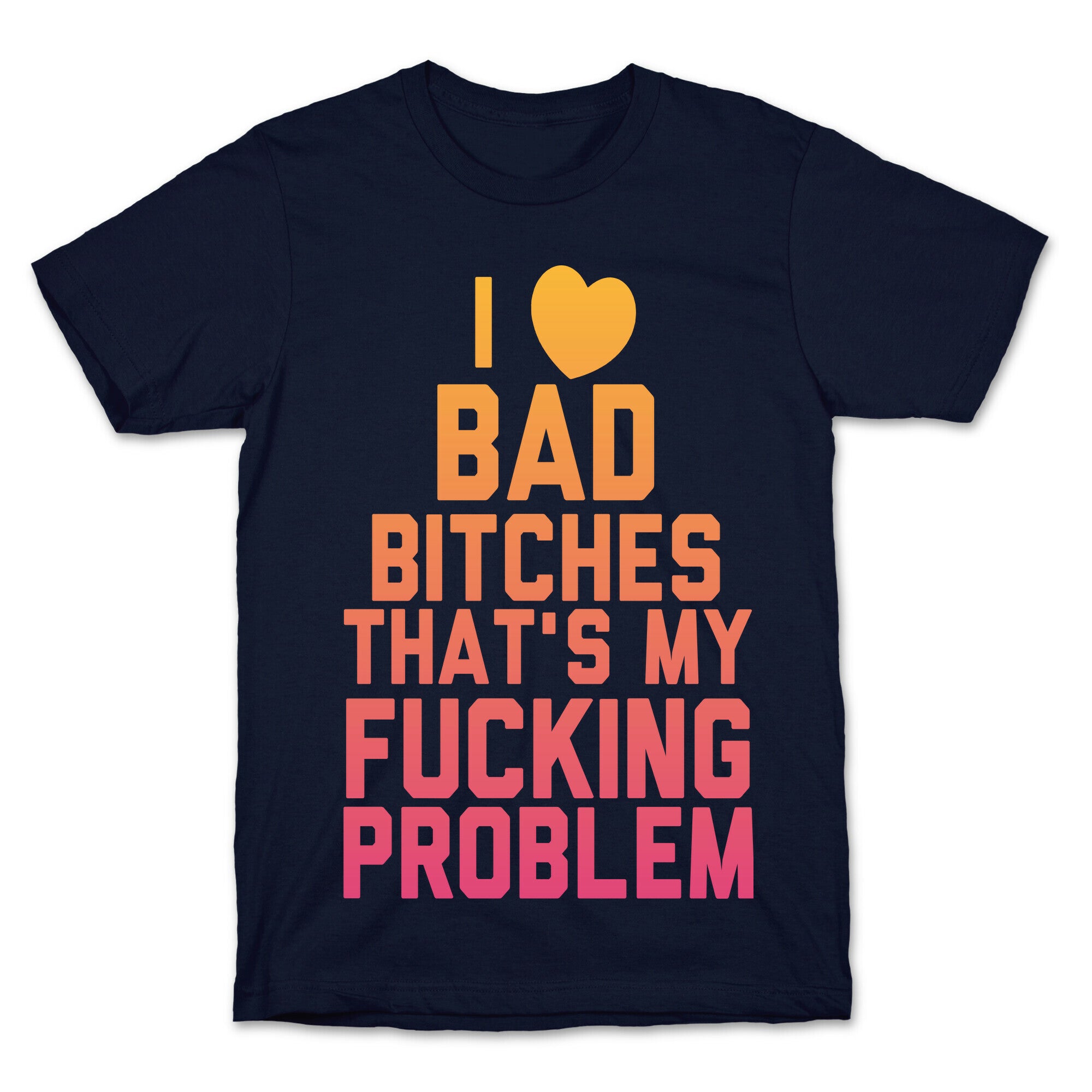 I Love Bad Bitches That's My Fucking Problem T-Shirt